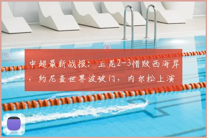 中超最新战报:玉昆2-3惜败西海岸,约尼查世界波破门,内尔松上演双响球