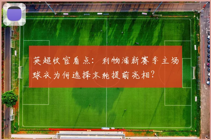 英超收官看点:利物浦新赛季主场球衣为何选择末轮提前亮相?