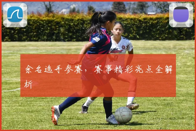 余名选手参赛,赛事精彩亮点全解析