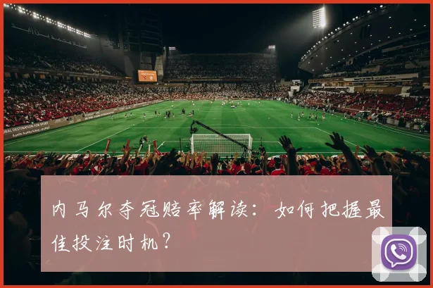 内马尔夺冠赔率解读:如何把握最佳投注时机?