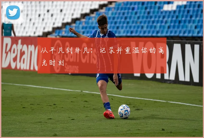 从平凡到非凡:记录并重温你的高光时刻